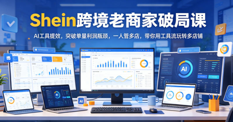 Shein跨境老商家破局课,AI工具提效,突破单量利润瓶颈,一人管多店,带你用工具流玩转多店铺采购|汽车产业|汽车配件|机加工企业家交流社群中心