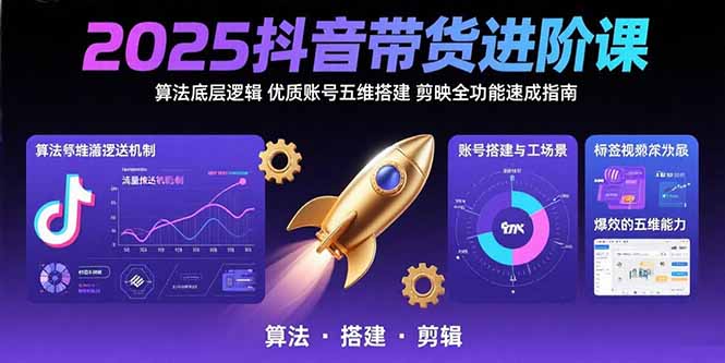 2025抖音带货进阶课：算法底层逻辑,优质账号五维搭建,剪映全功能速成指南采购|汽车产业|汽车配件|机加工蚂蚁智酷企业交流社群中心