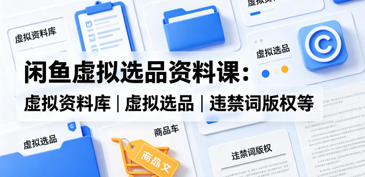 闲鱼虚拟选品资料课：虚拟资料库丨虚拟选品丨违禁词版权等采购|汽车产业|汽车配件|机加工企业家交流社群中心