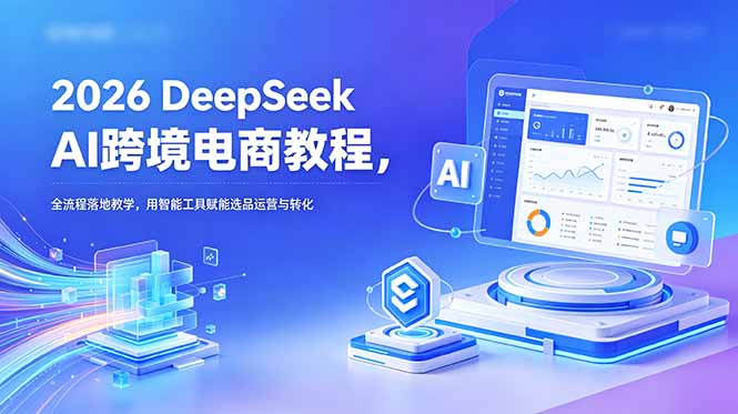 2026 DeepSeek AI跨境电商教程,全流程落地教学,用智能工具赋能选品运营与转化采购|汽车产业|汽车配件|机加工企业家交流社群中心