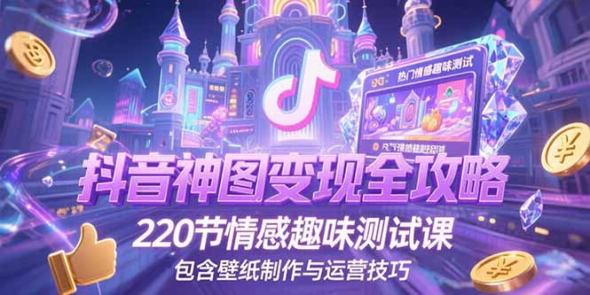 抖音神图变现全攻略,220节情感趣味测试课,包含壁纸制作与运营技巧采购|汽车产业|汽车配件|机加工蚂蚁智酷企业交流社群中心
