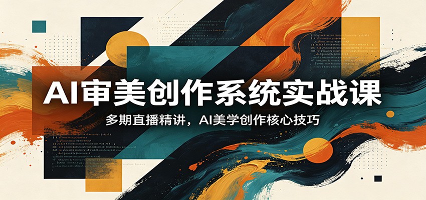 AI审美创作系统实战课，多期直播精讲，AI美学创作核心技巧采购|汽车产业|汽车配件|机加工企业家交流社群中心