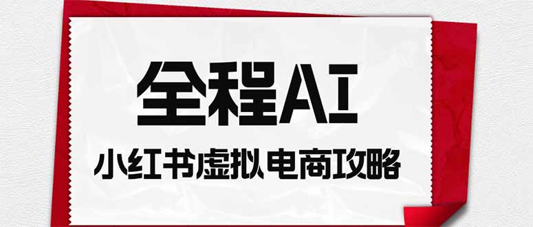 全程AI自动化｜小红书虚拟电商轻资产变现全攻略采购|汽车产业|汽车配件|机加工企业家交流社群中心