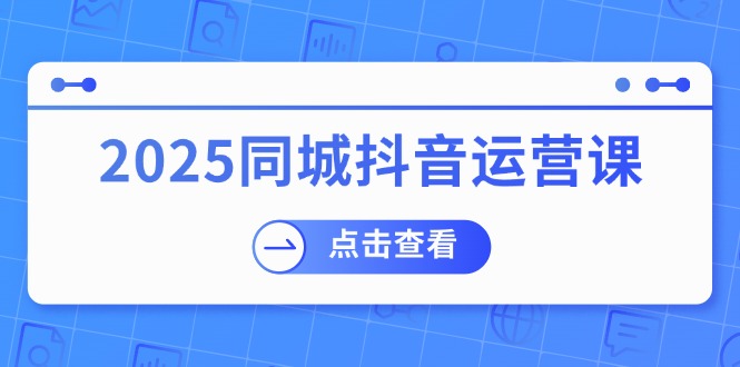 2025同城抖音运营课：涵盖实体店盈利，团购好处，助商家获取流量采购|汽车产业|汽车配件|机加工蚂蚁智酷企业交流社群中心