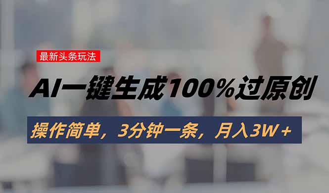 头条最新玩法，AI一键生成100%过原创，操作简单，3分钟一条，月入3W＋采购|汽车产业|汽车配件|机加工蚂蚁智酷企业交流社群中心