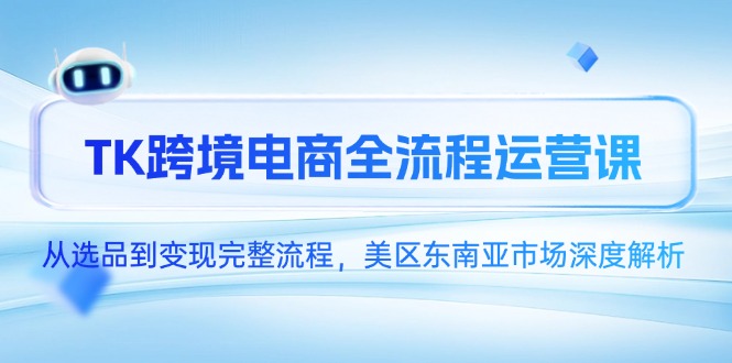 TK跨境电商全流程运营课，从选品到变现完整流程，美区东南亚市场深度解析采购|汽车产业|汽车配件|机加工蚂蚁智酷企业交流社群中心