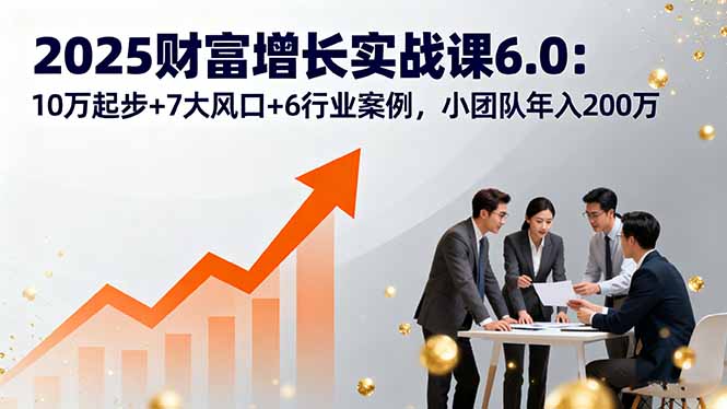 2025财富增长实战课6.0:10万起步+7大风口+6行业案例,小团队年入200万采购|汽车产业|汽车配件|机加工蚂蚁智酷企业交流社群中心
