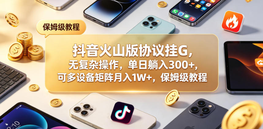 抖音火山版协议挂G，无复杂操作，单日躺入300+，可多设备矩阵月入1W+，保姆级教程【揭秘】采购|汽车产业|汽车配件|机加工企业家交流社群中心