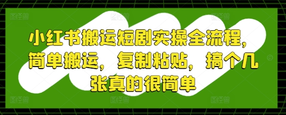 小红书搬运短剧实操全流程，简单搬运，复制粘贴，搞个几张真的很简单采购|汽车产业|汽车配件|机加工蚂蚁智酷企业交流社群中心