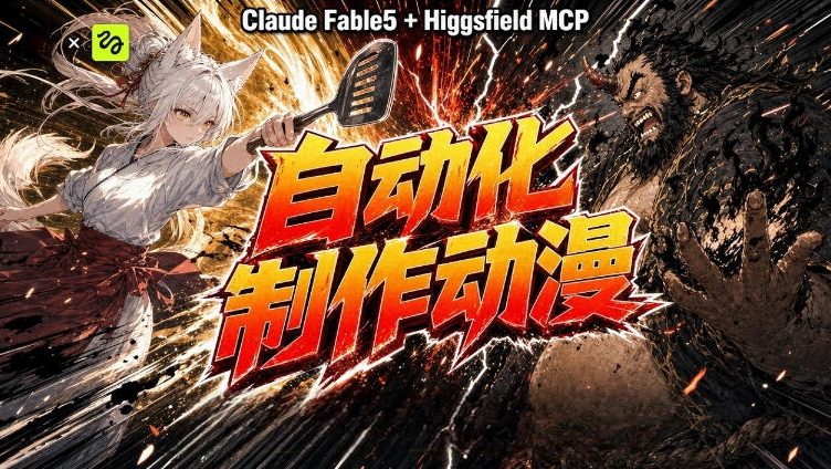 AI自动化动漫制作!Claude Fable 5接入Higgsfield MCP,直接生成完整创意内容采购|汽车产业|汽车配件|机加工企业家交流社群中心