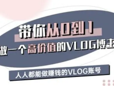 带你从0-1做一个高价值的VLOG博主三期，人人都能做挣钱的VLOG账号采购|汽车产业|汽车配件|机加工蚂蚁智酷企业交流社群中心