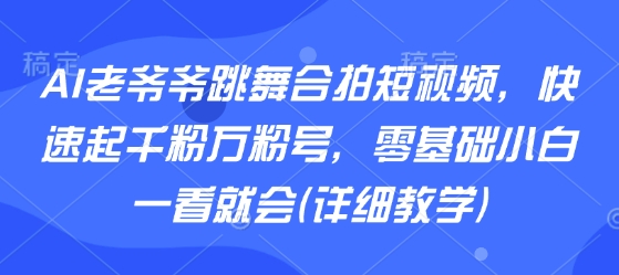 AI老爷爷跳舞合拍短视频,快速起千粉万粉号,零基础小白一看就会(详细教学)采购|汽车产业|汽车配件|机加工蚂蚁智酷企业交流社群中心