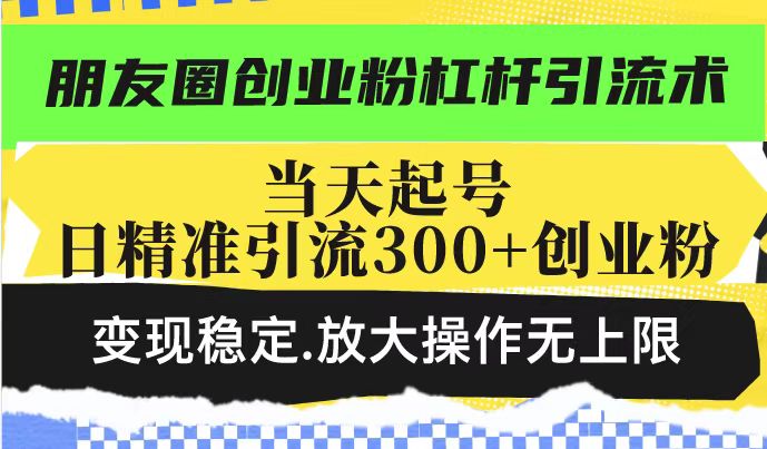 朋友圈创业粉杠杆引流术，投产高轻松日引300+创业粉，变现稳定.放大操…采购|汽车产业|汽车配件|机加工蚂蚁智酷企业交流社群中心