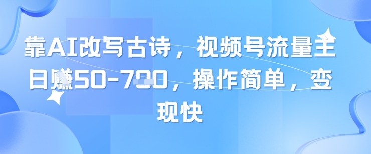 靠AI改写古诗,视频号流量主日入几张,操作简单,变现快采购|汽车产业|汽车配件|机加工蚂蚁智酷企业交流社群中心