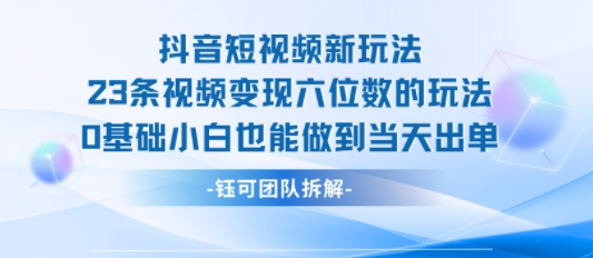 抖音短视频新玩法，23条视频变现六位数，0基础小白也能做到当天出单采购|汽车产业|汽车配件|机加工蚂蚁智酷企业交流社群中心