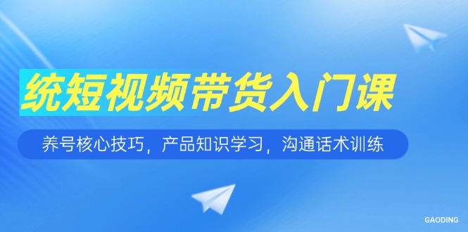 短视频带货入门课，养号核心技巧，产品知识学习，沟通话术训练采购|汽车产业|汽车配件|机加工蚂蚁智酷企业交流社群中心
