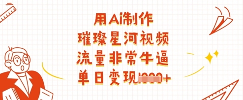 用Ai制作璀璨星河视频，流量非常牛逼，单日变现多张采购|汽车产业|汽车配件|机加工蚂蚁智酷企业交流社群中心