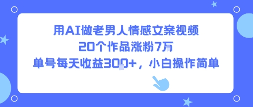 用AI做老男人情感文案视频，20个作品涨粉7W，单号每天收益3张+，小白操作简单采购|汽车产业|汽车配件|机加工蚂蚁智酷企业交流社群中心