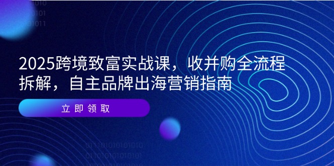 2025跨境致富实战课,收并购全流程拆解,自主品牌出海营销指南采购|汽车产业|汽车配件|机加工蚂蚁智酷企业交流社群中心