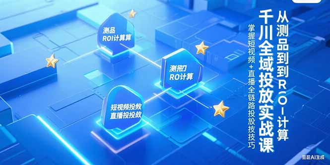 千川全域投放实战课，从测品到ROI计算，掌握短视频+直播全链路投放技巧采购|汽车产业|汽车配件|机加工蚂蚁智酷企业交流社群中心