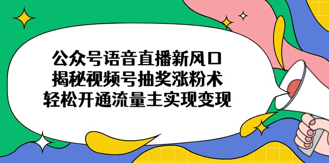 公众号语音直播新风口，揭秘视频号抽奖涨粉术，轻松开通流量主实现变现采购|汽车产业|汽车配件|机加工蚂蚁智酷企业交流社群中心