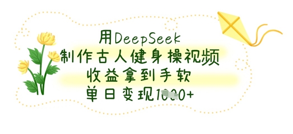 用DeepSeek制作古人健身操视频，收益拿到手软，单日变现数张采购|汽车产业|汽车配件|机加工蚂蚁智酷企业交流社群中心