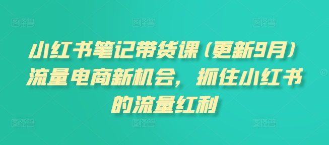 小红书笔记带货课(更新25年2月)流量电商新机会，抓住小红书的流量红利采购|汽车产业|汽车配件|机加工蚂蚁智酷企业交流社群中心