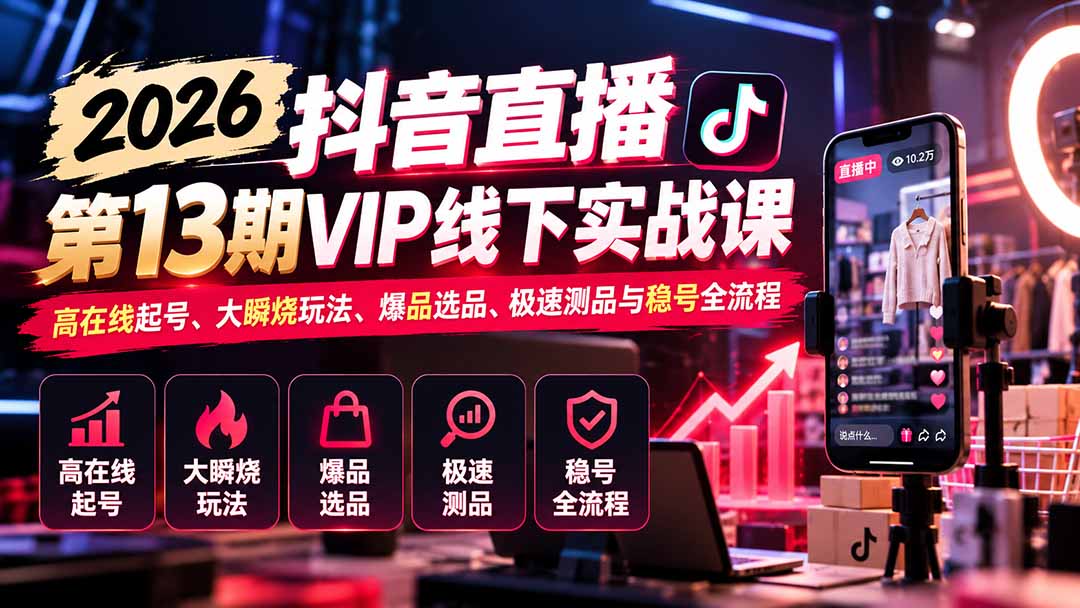 2026抖音直播第13期VIP线下实战课:高在线起号、大瞬烧玩法、爆品选品、极速测品与稳号全流程采购|汽车产业|汽车配件|机加工企业家交流社群中心