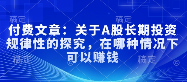 付费文章：关于A股长期投资规律性的探究，在哪种情况下可以赚钱采购|汽车产业|汽车配件|机加工蚂蚁智酷企业交流社群中心