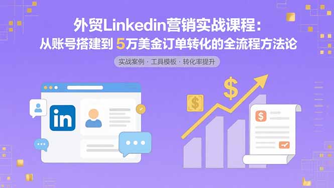 外贸LinkedIn营销实战课程:从账号搭建到5万美金订单转化的全流程方法论采购|汽车产业|汽车配件|机加工蚂蚁智酷企业交流社群中心