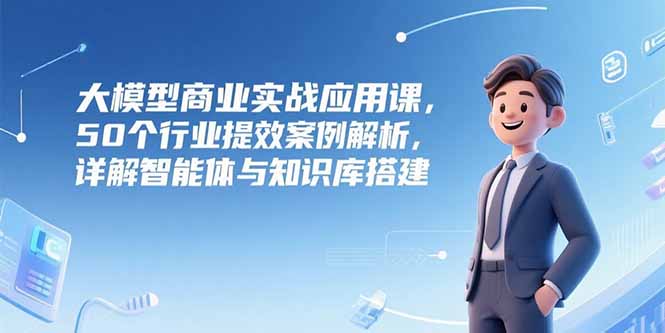 大模型商业实战应用课,50个行业提效案例解析,详解智能体与知识库搭建采购|汽车产业|汽车配件|机加工蚂蚁智酷企业交流社群中心