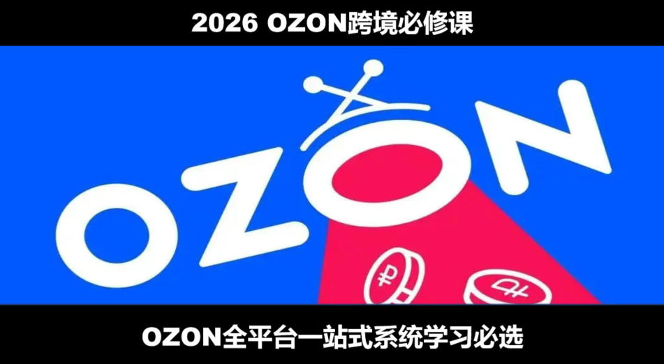 2026最新OZON全流程运营实操跨境电商平台教程,OZON全流程一站式系统学习必修课,从开店到跟卖到精铺采购|汽车产业|汽车配件|机加工企业家交流社群中心