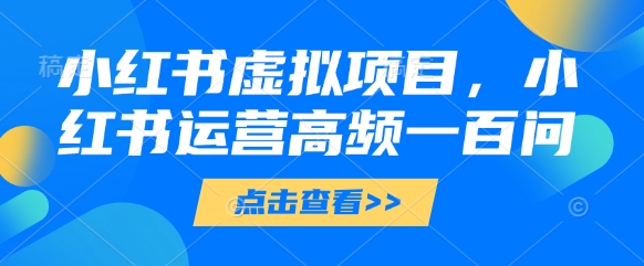 小红书虚拟项目,小红书运营高频一百问【文档】采购|汽车产业|汽车配件|机加工蚂蚁智酷企业交流社群中心