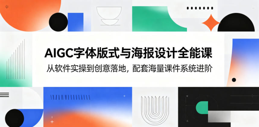 AIGC字体版式与海报设计全能课，从软件实操到创意落地，配套海量课件系统进阶采购|汽车产业|汽车配件|机加工企业家交流社群中心