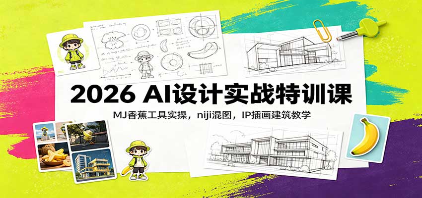 2026 AI设计实战特训课：MJ香蕉工具实操，niji混图，IP插画建筑教学采购|汽车产业|汽车配件|机加工企业家交流社群中心