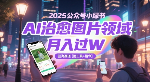 2025公众号小绿书AI治愈图片领域，月入过W，蓝海赛道【附工具+指令】采购|汽车产业|汽车配件|机加工蚂蚁智酷企业交流社群中心