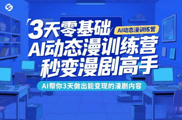 3天零基础AI动态漫训练营，秒变漫剧高手，AI帮你3天做出能变现的漫剧内容采购|汽车产业|汽车配件|机加工蚂蚁智酷企业交流社群中心