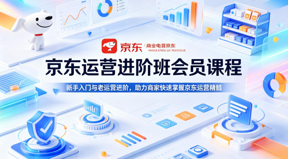 京东运营进阶班会员课程，新手入门与老运营进阶，助力商家快速掌握京东运营精髓采购|汽车产业|汽车配件|机加工企业家交流社群中心