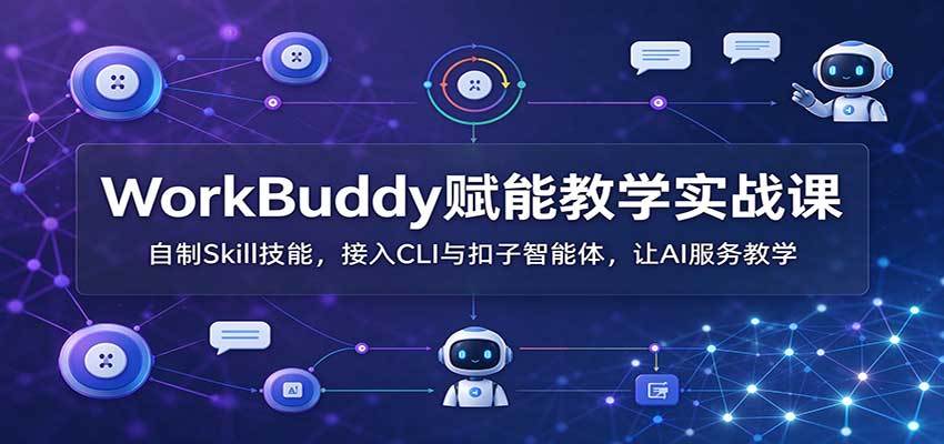 WorkBuddy赋能教学实战课：自制Skill技能，接入CLI与扣子智能体，让AI服务教学采购|汽车产业|汽车配件|机加工企业家交流社群中心
