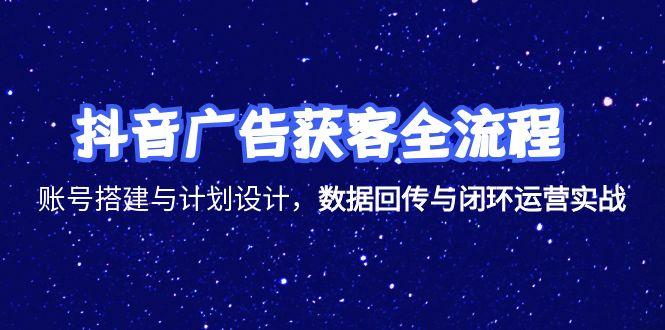 抖音广告获客全流程，账号搭建与计划设计，数据回传与闭环运营实战采购|汽车产业|汽车配件|机加工蚂蚁智酷企业交流社群中心