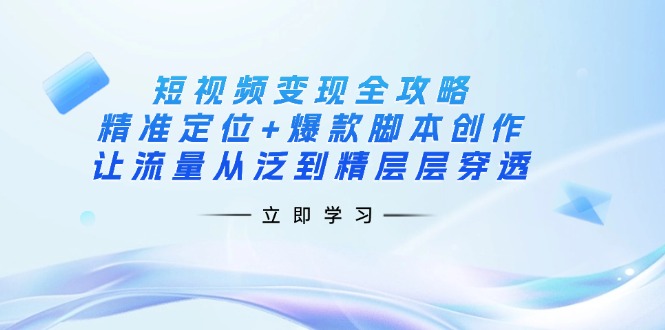 短视频变现全攻略:精准定位+爆款脚本创作,让流量从泛到精层层穿透采购|汽车产业|汽车配件|机加工蚂蚁智酷企业交流社群中心