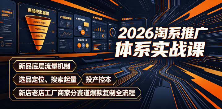 2026淘系推广体系实战课|新品底层流量机制、选品定位、搜索起量、投产控本、新店老店工厂商家分赛道爆款复制全流程(更新)采购|汽车产业|汽车配件|机加工企业家交流社群中心