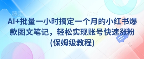 AI+批量一小时搞定一个月的小红书爆款图文笔记，轻松实现账号快速涨粉(保姆级教程)采购|汽车产业|汽车配件|机加工蚂蚁智酷企业交流社群中心