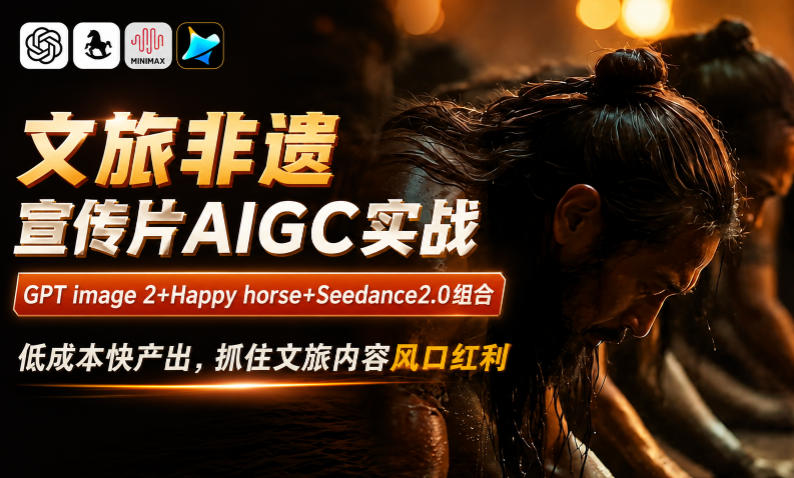 文旅非遗宣传片AIGC实战，GPT image 2+Happy horse+Seedance2.0组合，低成本快产出，抓住文旅内容风口红利采购|汽车产业|汽车配件|机加工企业家交流社群中心