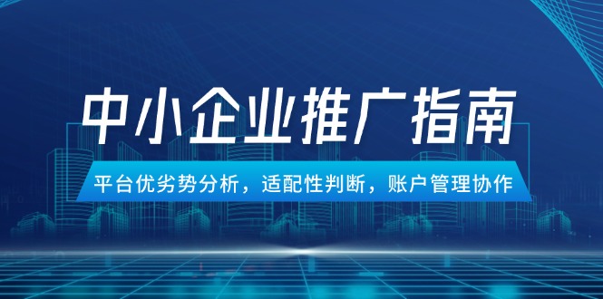中小企业竞价推广指南，平台优劣势分析，适配性判断，账户管理协作采购|汽车产业|汽车配件|机加工蚂蚁智酷企业交流社群中心