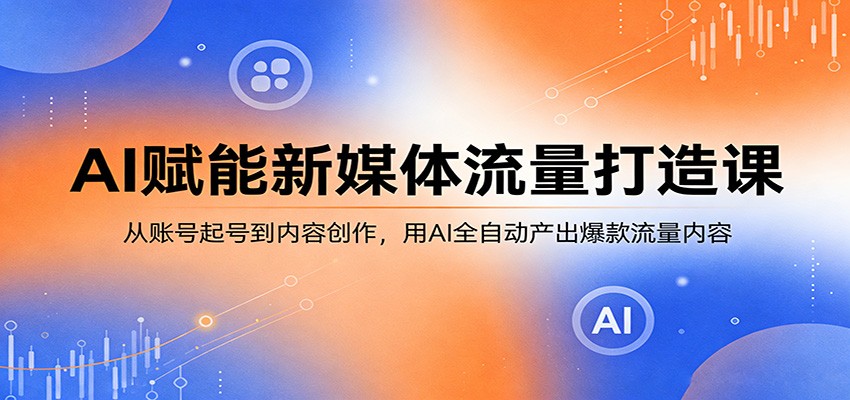 AI赋能新媒体流量打造课：从账号起号到内容创作，用AI全自动产出爆款流量内容采购|汽车产业|汽车配件|机加工企业家交流社群中心