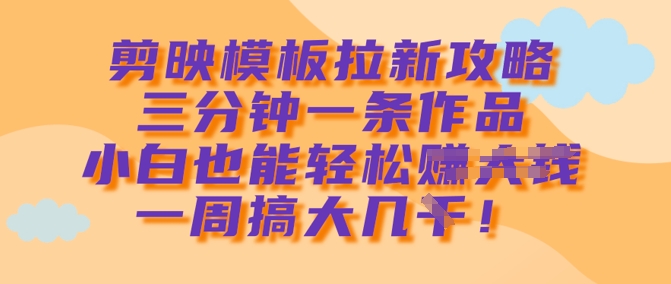 剪映模板拉新攻略，三分钟一条作品，小白也能轻松一周搞大几k采购|汽车产业|汽车配件|机加工蚂蚁智酷企业交流社群中心