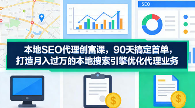 本地SEO代理创富课，90天搞定首单，助您打造月入过W的本地搜索引擎优化代理业务采购|汽车产业|汽车配件|机加工企业家交流社群中心