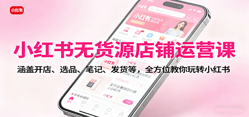 小红书无货源店铺运营课:涵盖开店、选品、笔记、发货等,全方位教你玩转小红书采购|汽车产业|汽车配件|机加工蚂蚁智酷企业交流社群中心