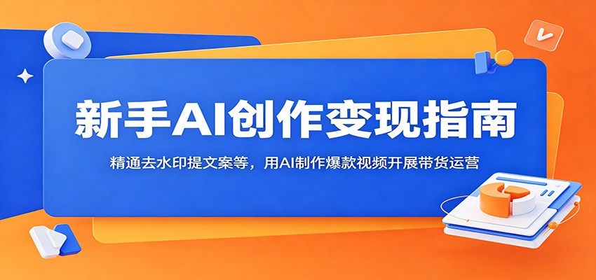新手AI创作变现指南：精通去水印提文案等，用AI制作爆款视频开展带货运营采购|汽车产业|汽车配件|机加工企业家交流社群中心